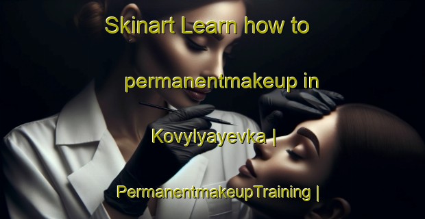 Skinart Learn how to permanentmakeup in Kovylyayevka | PermanentmakeupTraining | PermanentmakeupClasses | SkinartTraining-Russian Federation